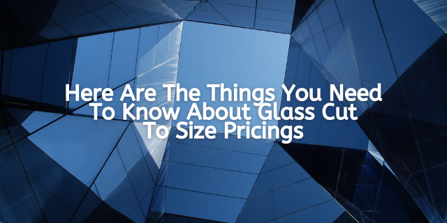 Here Are The Things You Need To Know About Glass Cut To Size Pricings
