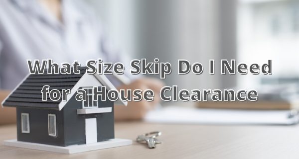 What Size Skip Do I Need For A House Clearance