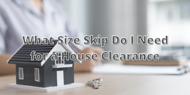 What Size Skip Do I Need For A House Clearance