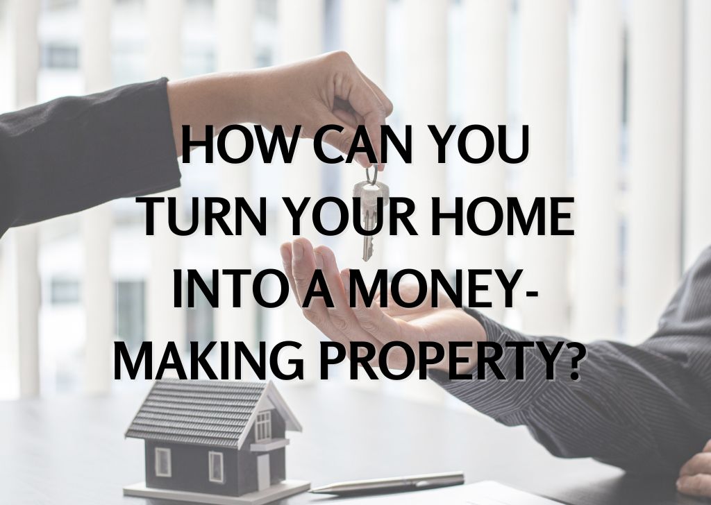 How Can You Turn Your Home Into A Money Making Property