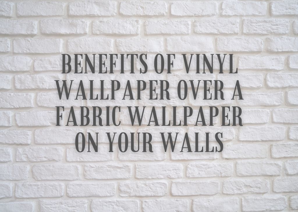 Benefits of Vinyl Wallpaper Over A Fabric Wallpaper On Your Walls
