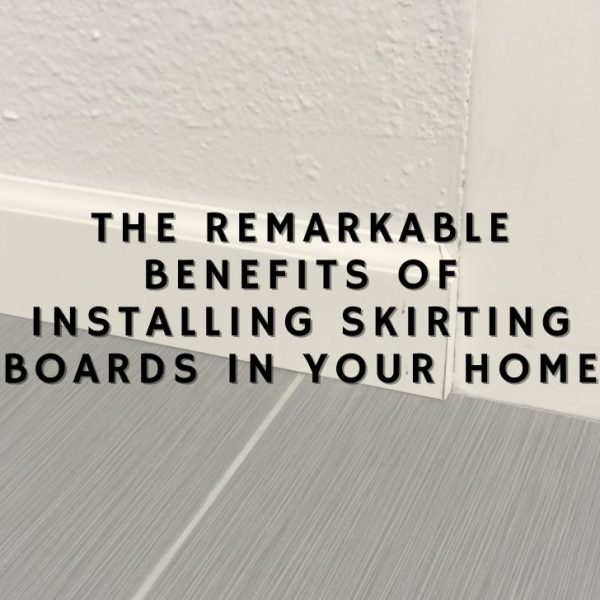 The Remarkable Benefits of Installing Skirting Boards in Your Home