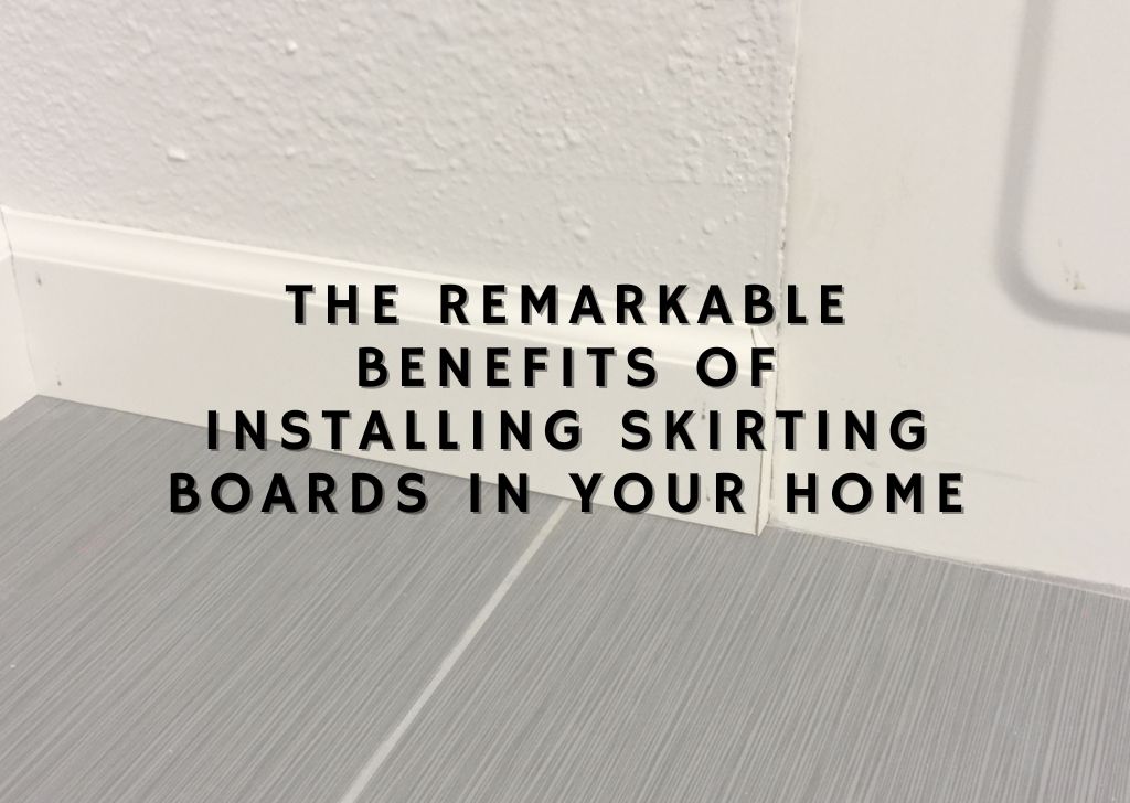 The Remarkable Benefits of Installing Skirting Boards in Your Home