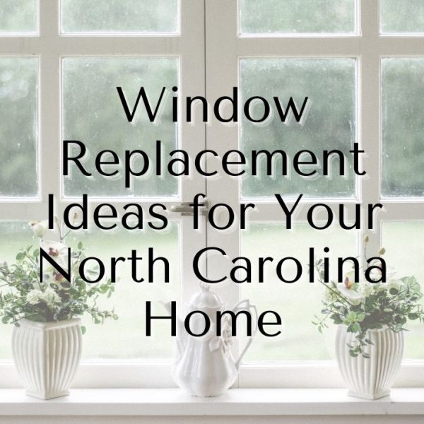 Window Replacement Ideas for Your North Carolina Home