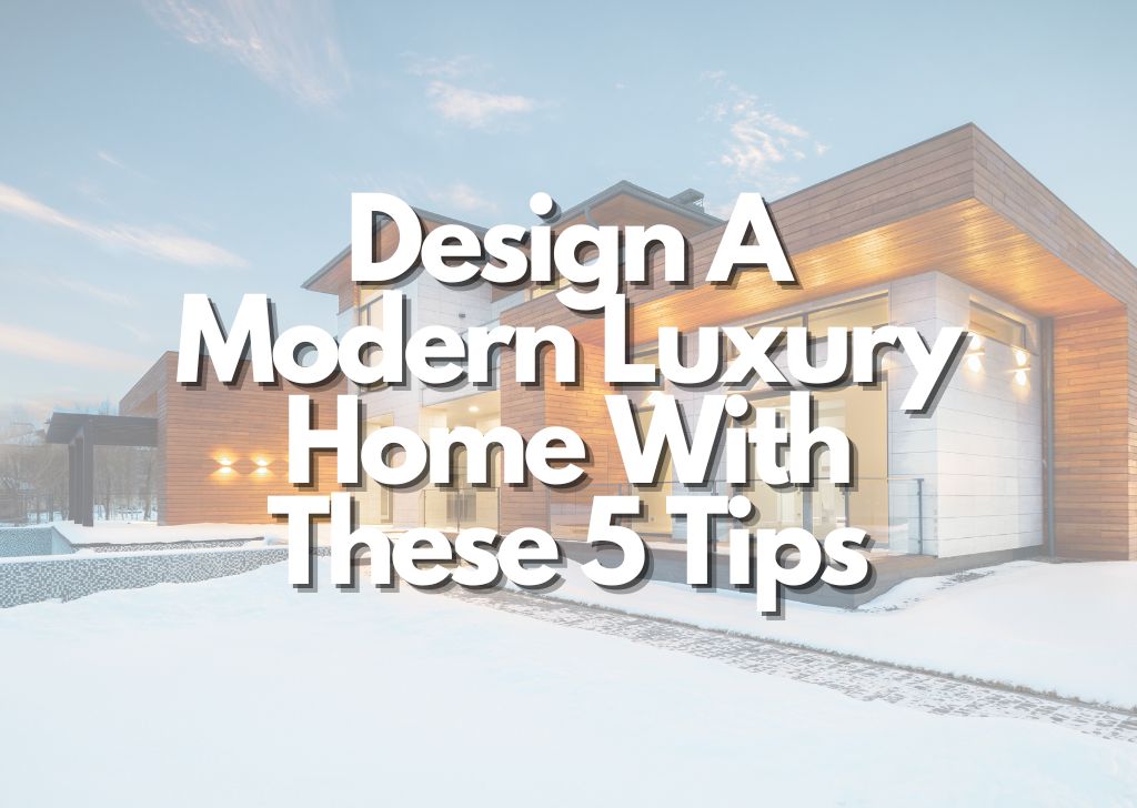 Design A Modern Luxury Home With These Tips