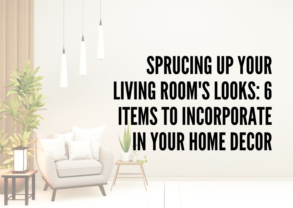 Sprucing Up Your Living Rooms Looks Items to Incorporate in Your Home Decor