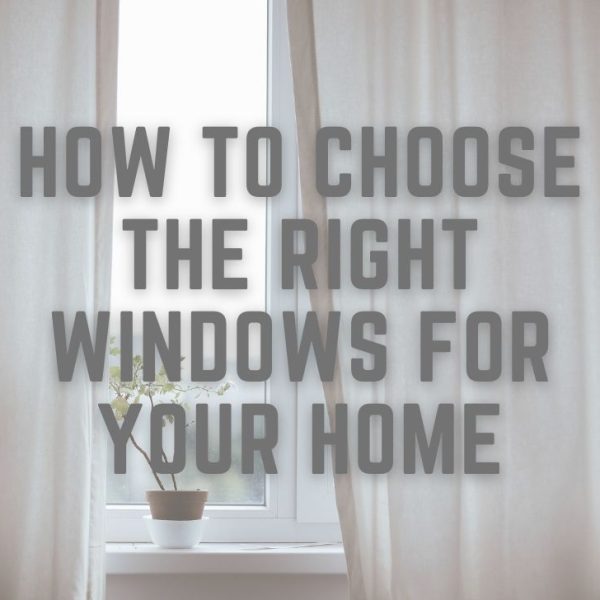 How To Choose The Right Windows For Your Home