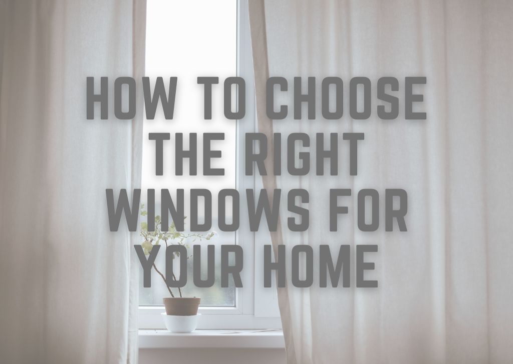 How To Choose The Right Windows For Your Home