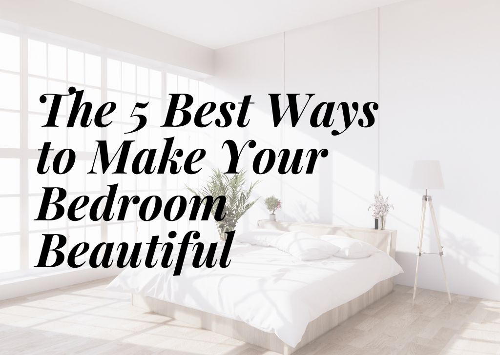 The Best Ways to Make Your Bedroom Beautiful