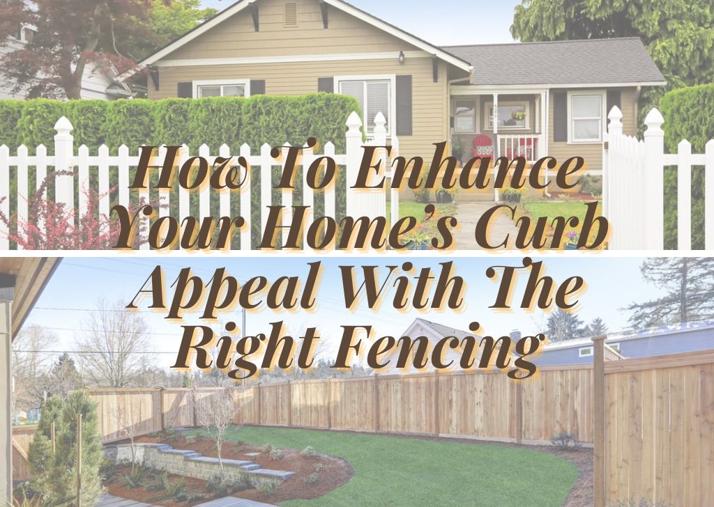 How To Enhance Your Homes Curb Appeal With The Right Fencing