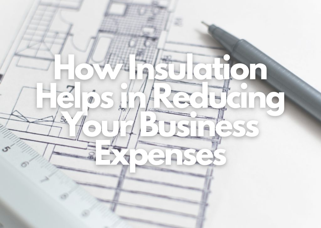 How Insulation Helps in Reducing Your Business Expenses